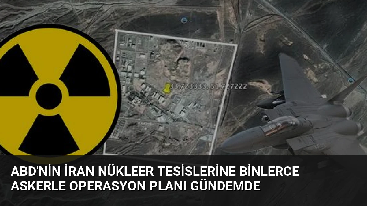 ABD’nin İran Nükleer Tesislerine Binlerce Askerle Operasyon Planı Gündemde