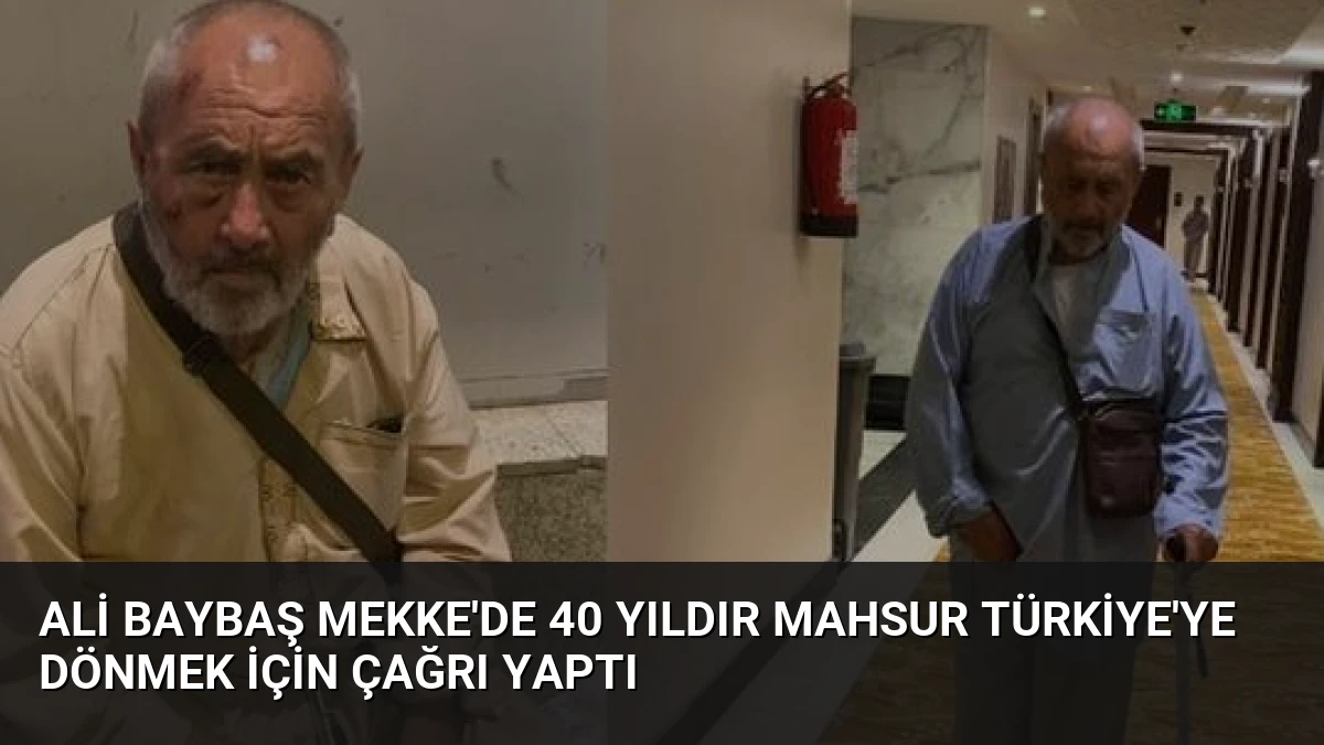 Ali Baybaş Mekke’de 40 yıldır mahsur Türkiye’ye dönmek için çağrı yaptı