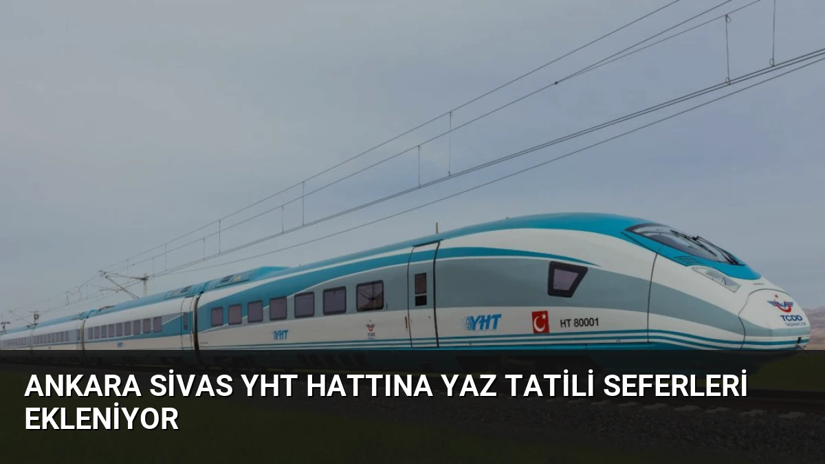 Ankara Sivas YHT Hattına Yaz Tatili Seferleri Ekleniyor