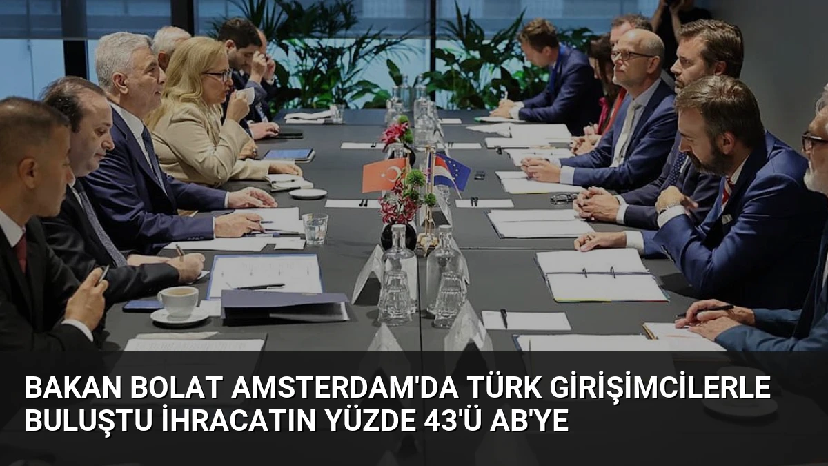 Bakan Bolat Amsterdam’da Türk Girişimcilerle Buluştu İhracatın Yüzde 43’ü AB’ye