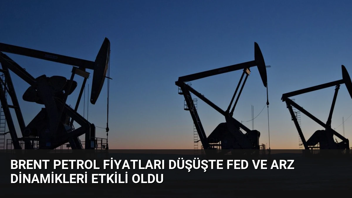 Brent Petrol Fiyatları Düşüşte Fed ve Arz Dinamikleri Etkili Oldu