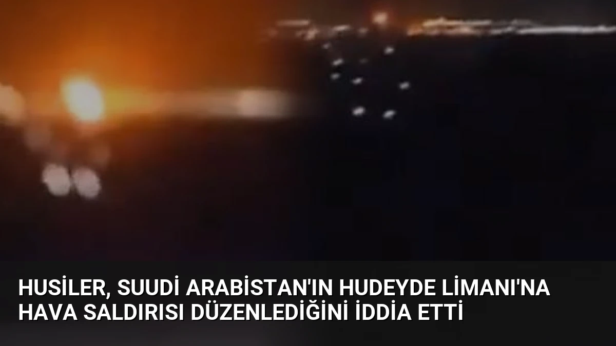Husiler, Suudi Arabistan’ın Hudeyde Limanı’na Hava Saldırısı Düzenlediğini İddia Etti