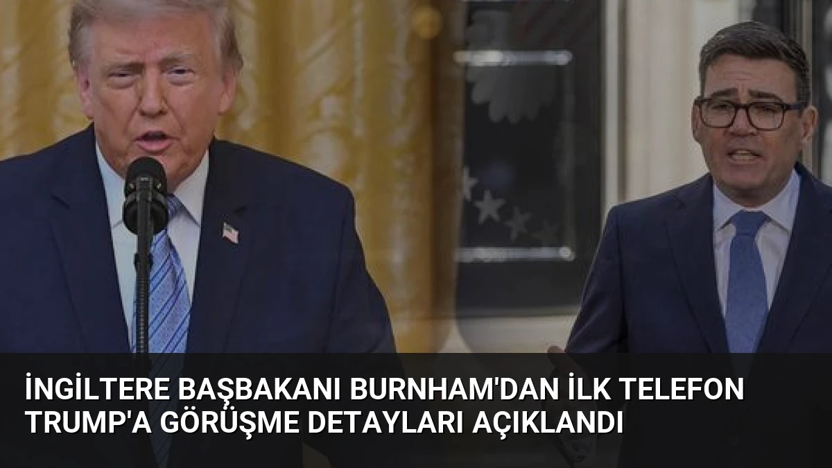 İngiltere Başbakanı Burnham’dan İlk Telefon Trump’a Görüşme Detayları Açıklandı
