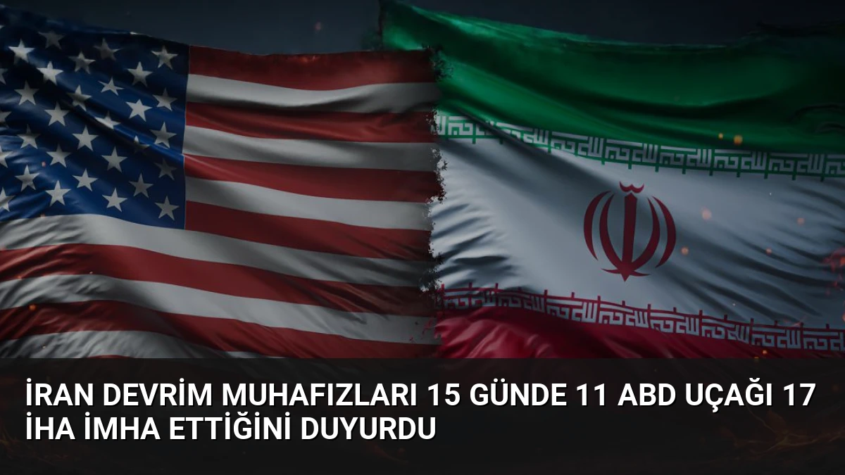 İran Devrim Muhafızları 15 Günde 11 ABD Uçağı 17 İHA İmha Ettiğini Duyurdu