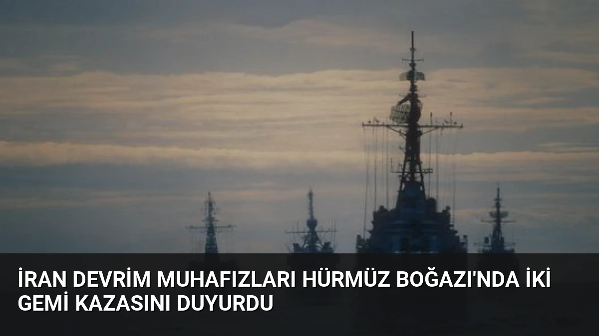 İran Devrim Muhafızları Hürmüz Boğazı’nda İki Gemi Kazasını Duyurdu