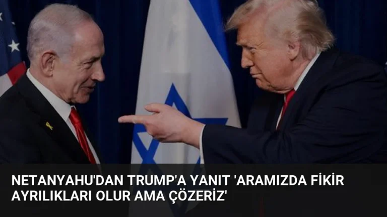 Netanyahu’dan Trump’a Yanıt ‘Aramızda Fikir Ayrılıkları Olur Ama Çözeriz’