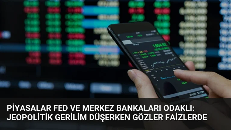 Piyasalar Fed ve Merkez Bankaları Odaklı: Jeopolitik Gerilim Düşerken Gözler Faizlerde