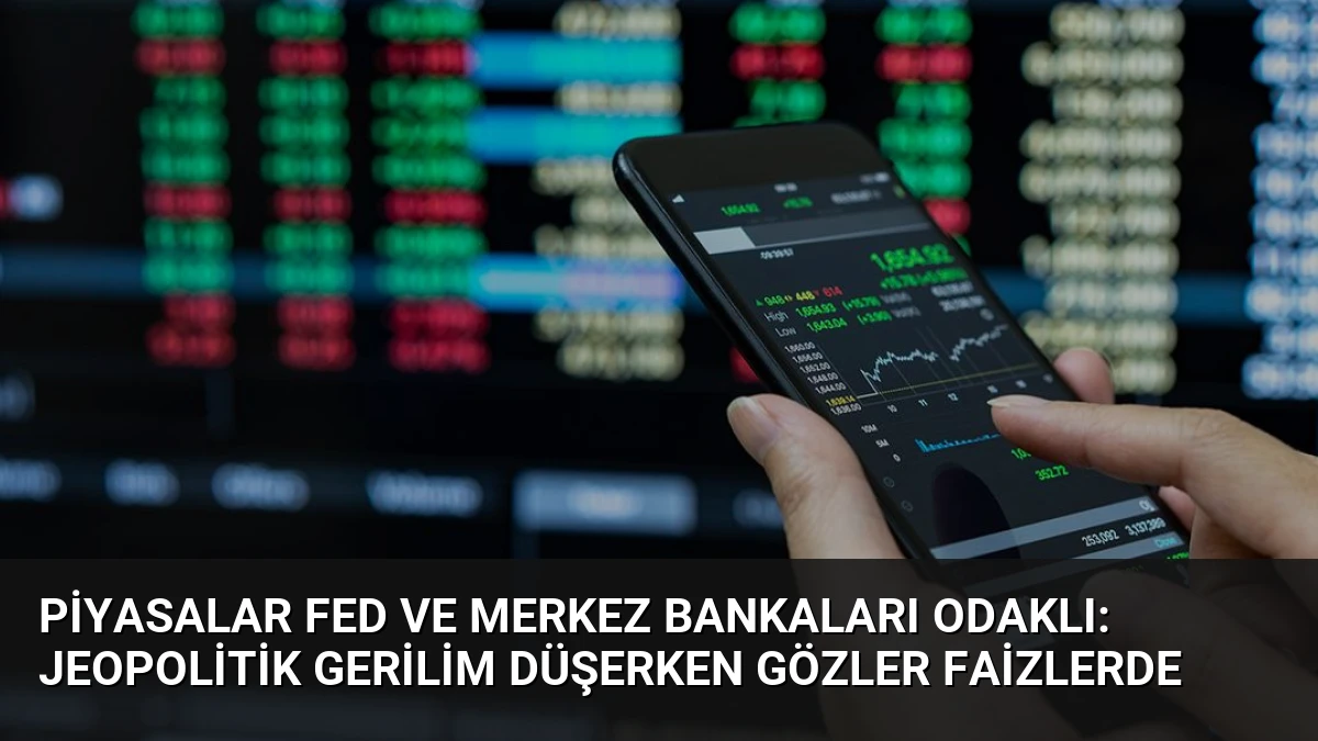 Piyasalar Fed ve Merkez Bankaları Odaklı: Jeopolitik Gerilim Düşerken Gözler Faizlerde