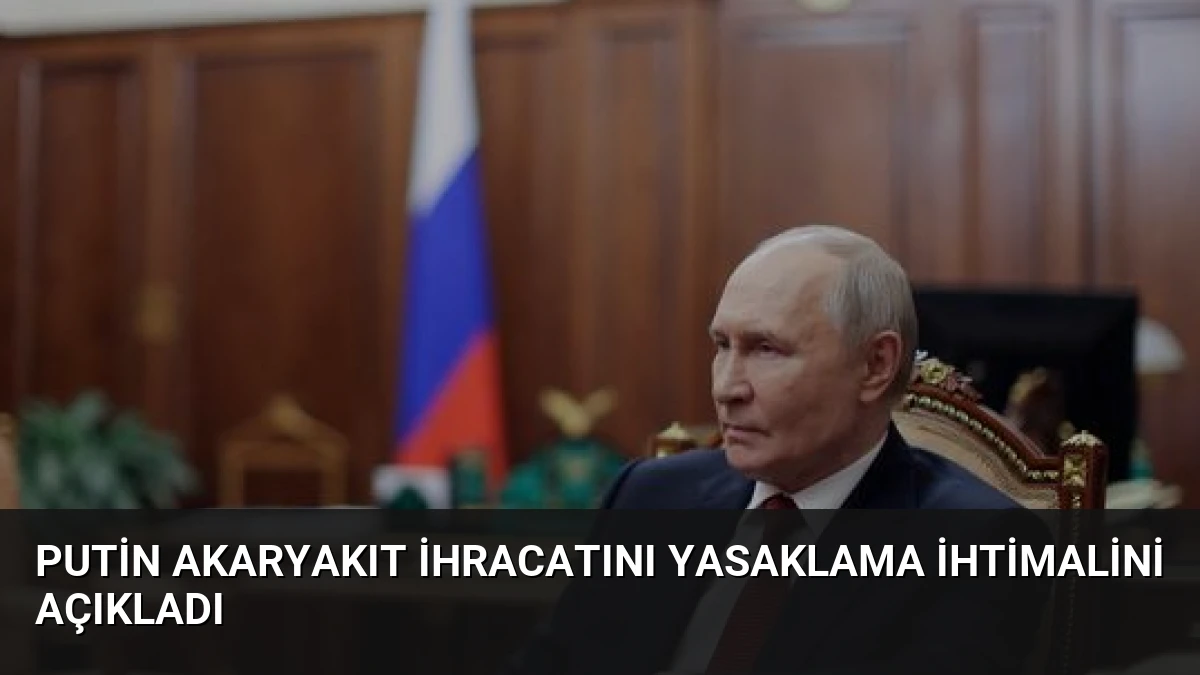 Putin Akaryakıt İhracatını Yasaklama İhtimalini Açıkladı