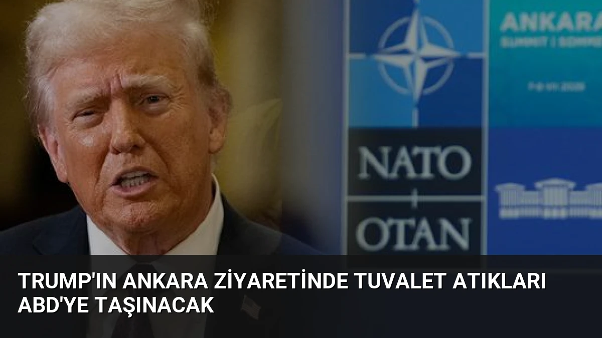 Trump’ın Ankara Ziyaretinde Tuvalet Atıkları ABD’ye Taşınacak
