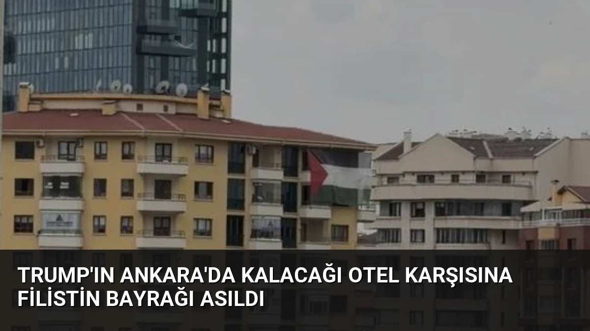 Trump’ın Ankara’da Kalacağı Otel Karşısına Filistin Bayrağı Asıldı