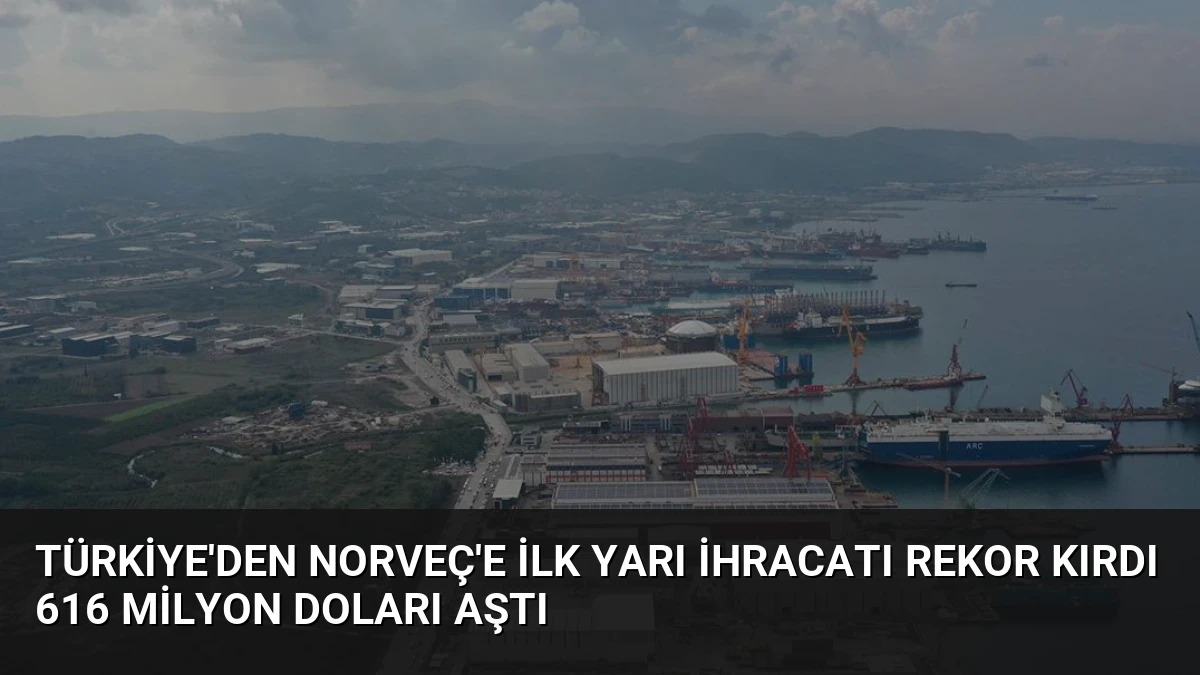 Türkiye’den Norveç’e İlk Yarı İhracatı Rekor Kırdı 616 Milyon Doları Aştı