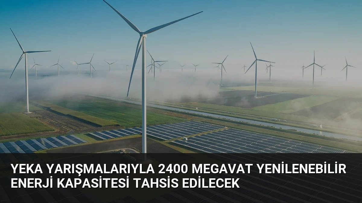 YEKA Yarışmalarıyla 2400 Megavat Yenilenebilir Enerji Kapasitesi Tahsis Edilecek