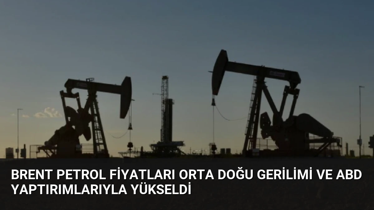 Brent Petrol Fiyatları Orta Doğu Gerilimi ve ABD Yaptırımlarıyla Yükseldi