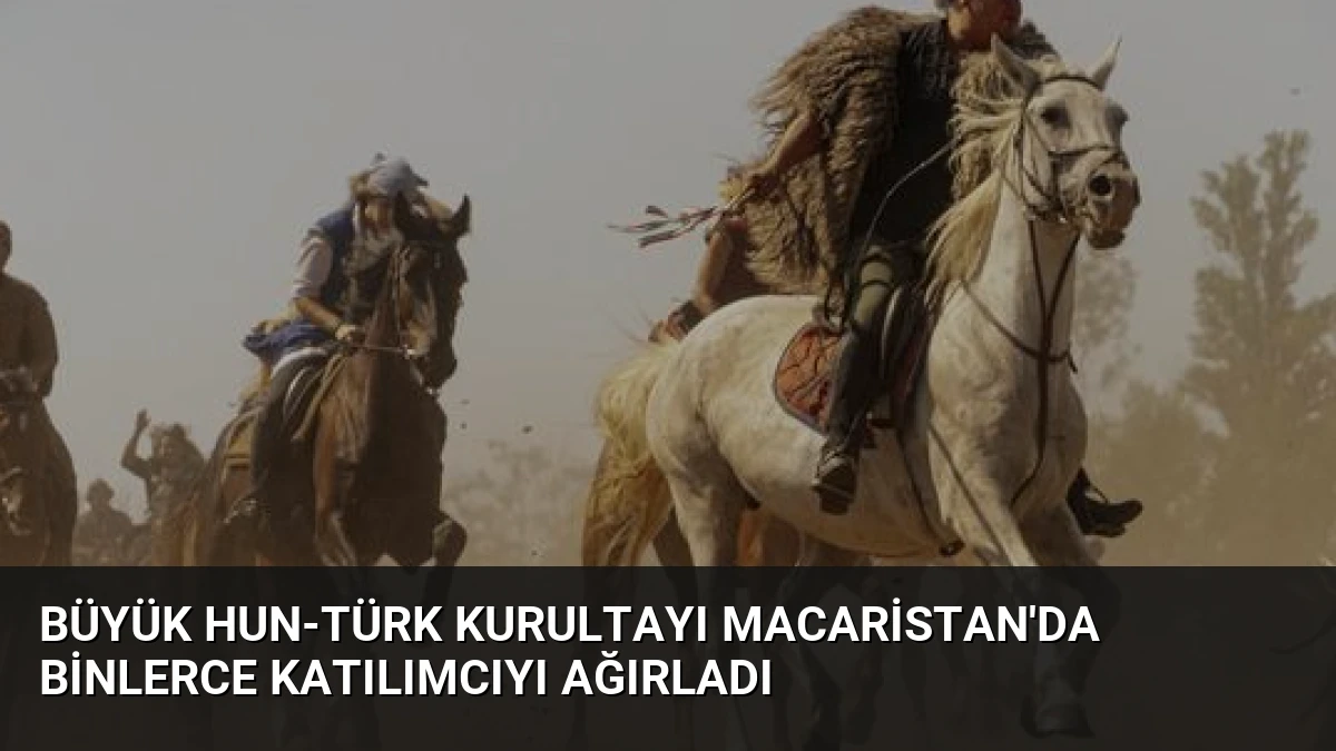 Büyük Hun-Türk Kurultayı Macaristan’da Binlerce Katılımcıyı Ağırladı