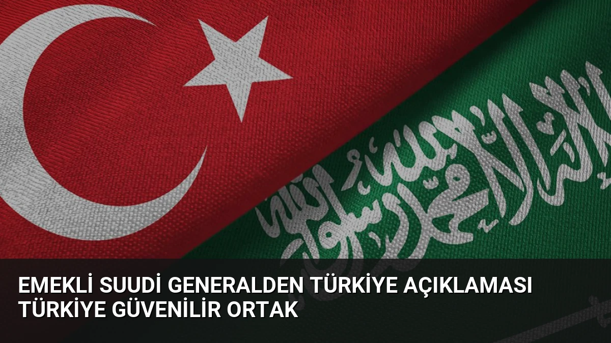 Emekli Suudi Generalden Türkiye Açıklaması Türkiye Güvenilir Ortak