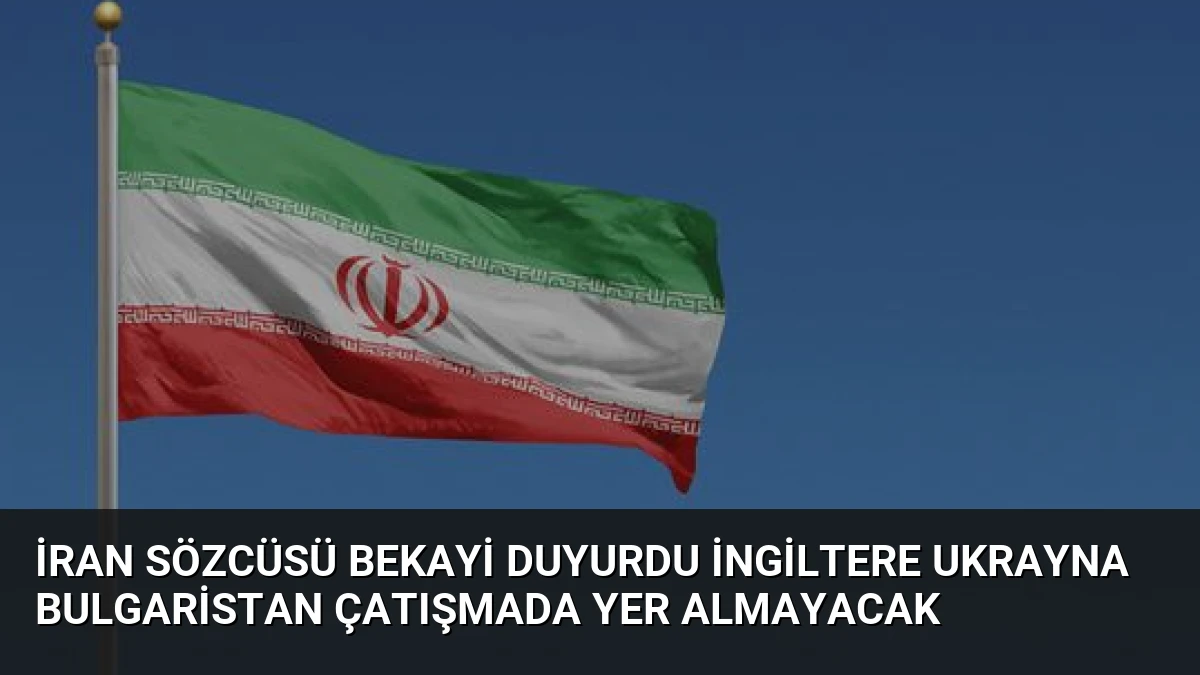 İran Sözcüsü Bekayi Duyurdu İngiltere Ukrayna Bulgaristan Çatışmada Yer Almayacak