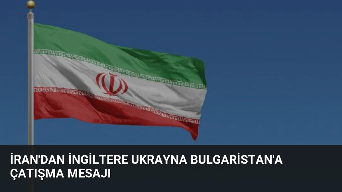 İran’dan İngiltere Ukrayna Bulgaristan’a Çatışma Mesajı