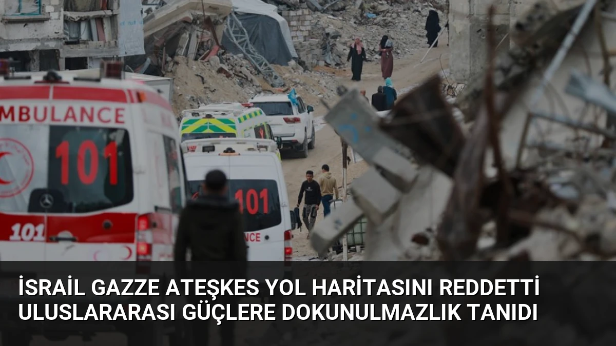 İsrail Gazze Ateşkes Yol Haritasını Reddetti Uluslararası Güçlere Dokunulmazlık Tanıdı