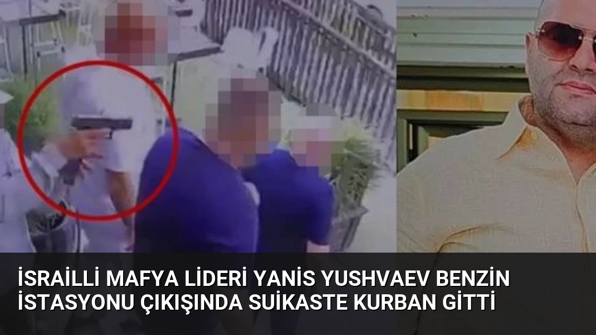 İsrailli Mafya Lideri Yanis Yushvaev Benzin İstasyonu Çıkışında Suikaste Kurban Gitti