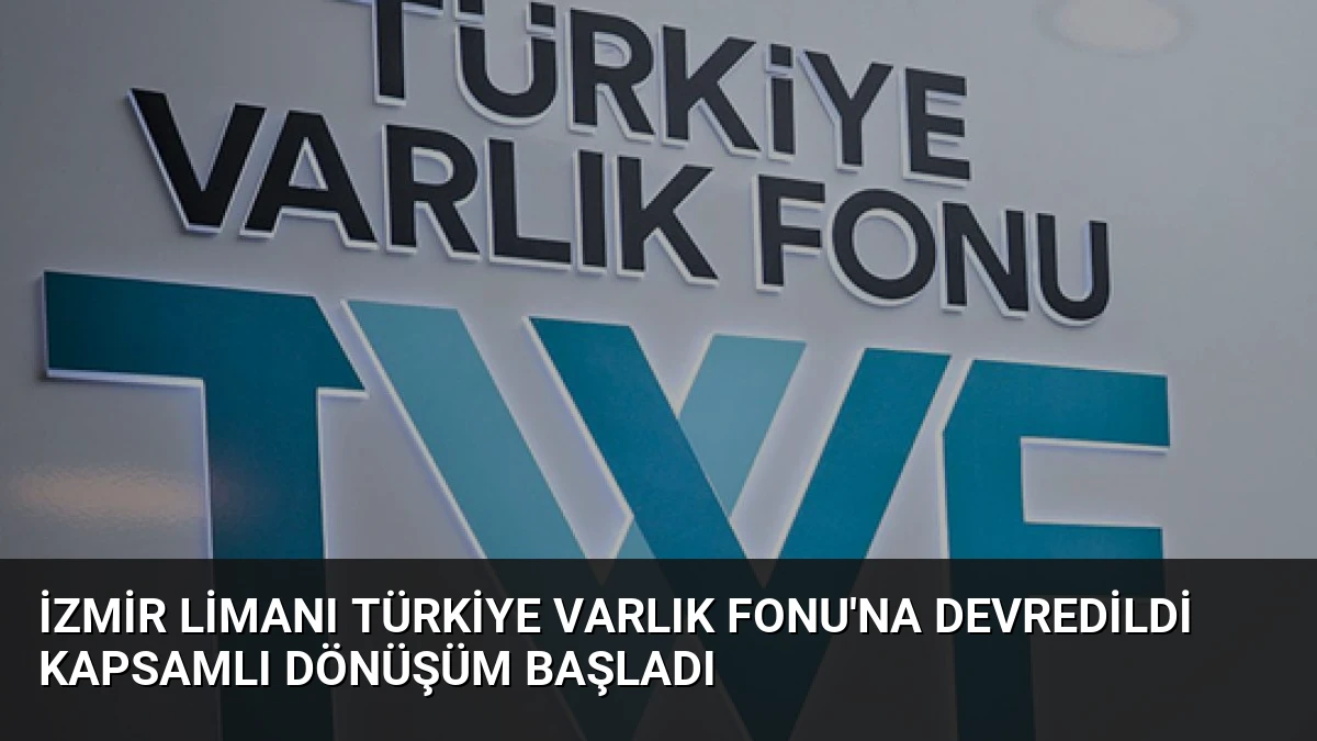 İzmir Limanı Türkiye Varlık Fonu’na Devredildi Kapsamlı Dönüşüm Başladı