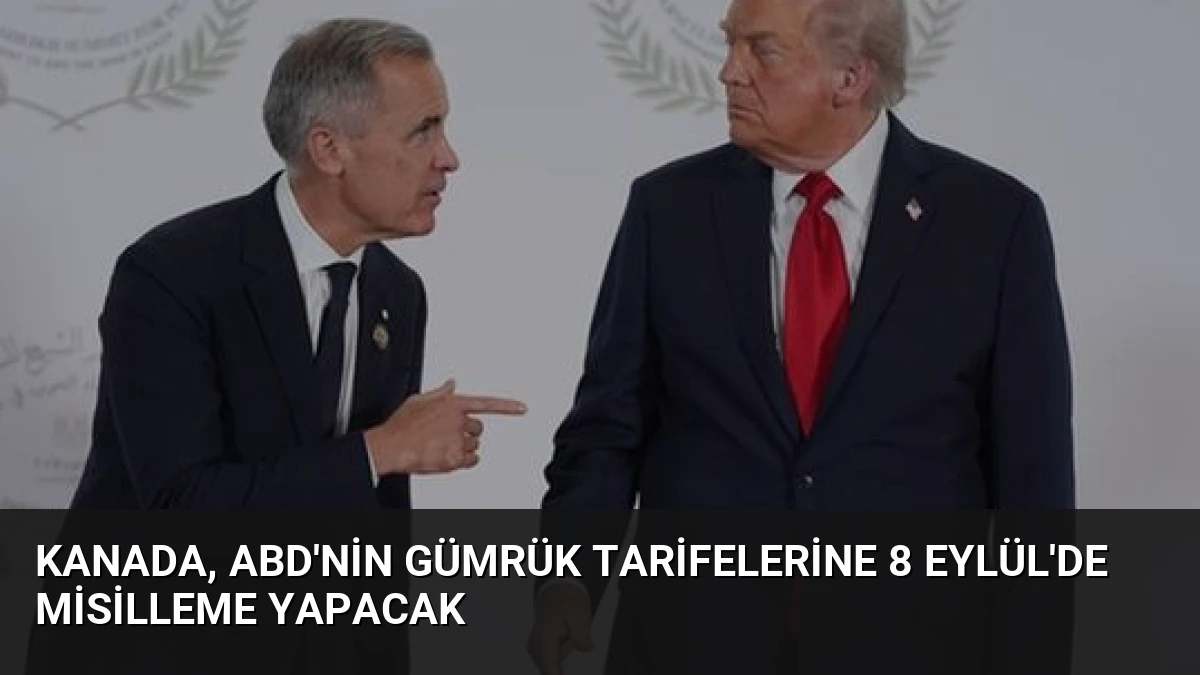 Kanada, ABD’nin Gümrük Tarifelerine 8 Eylül’de Misilleme Yapacak