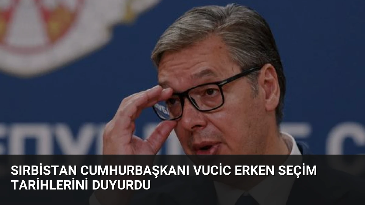 Sırbistan Cumhurbaşkanı Vucic Erken Seçim Tarihlerini Duyurdu