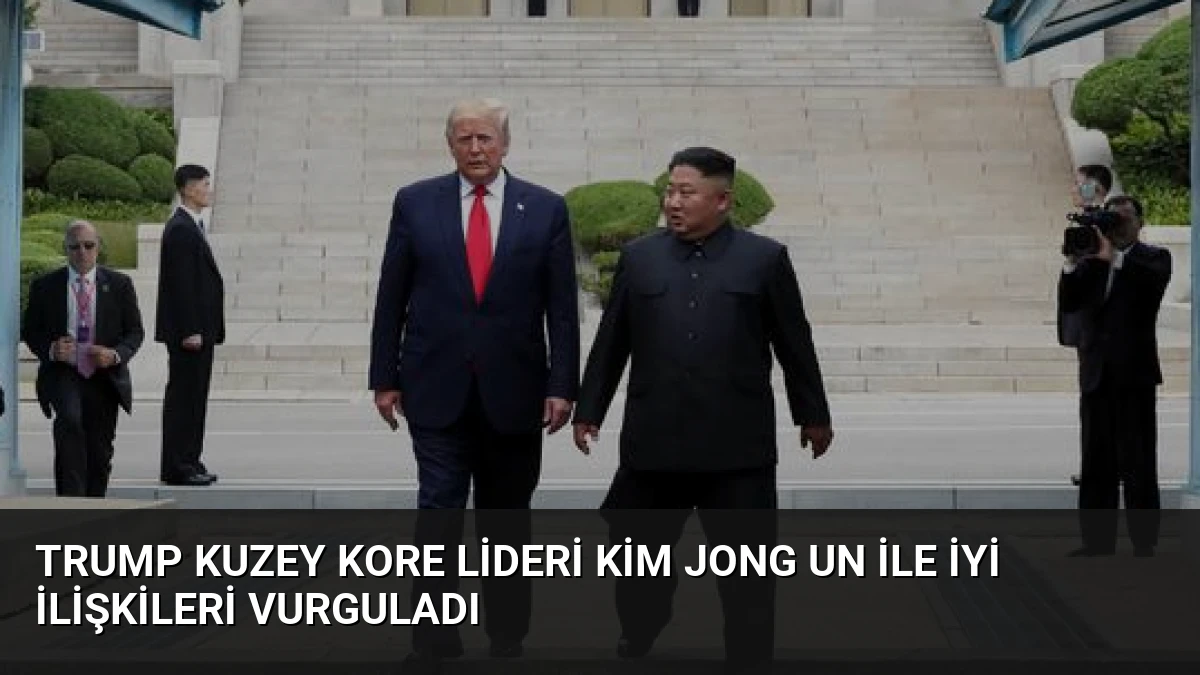 Trump Kuzey Kore Lideri Kim Jong Un ile İyi İlişkileri Vurguladı