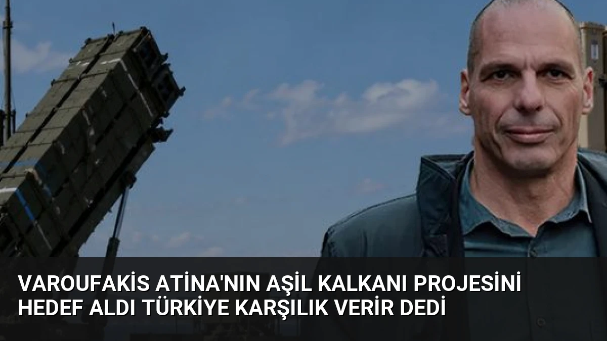Varoufakis Atina’nın Aşil Kalkanı Projesini Hedef Aldı Türkiye Karşılık Verir Dedi