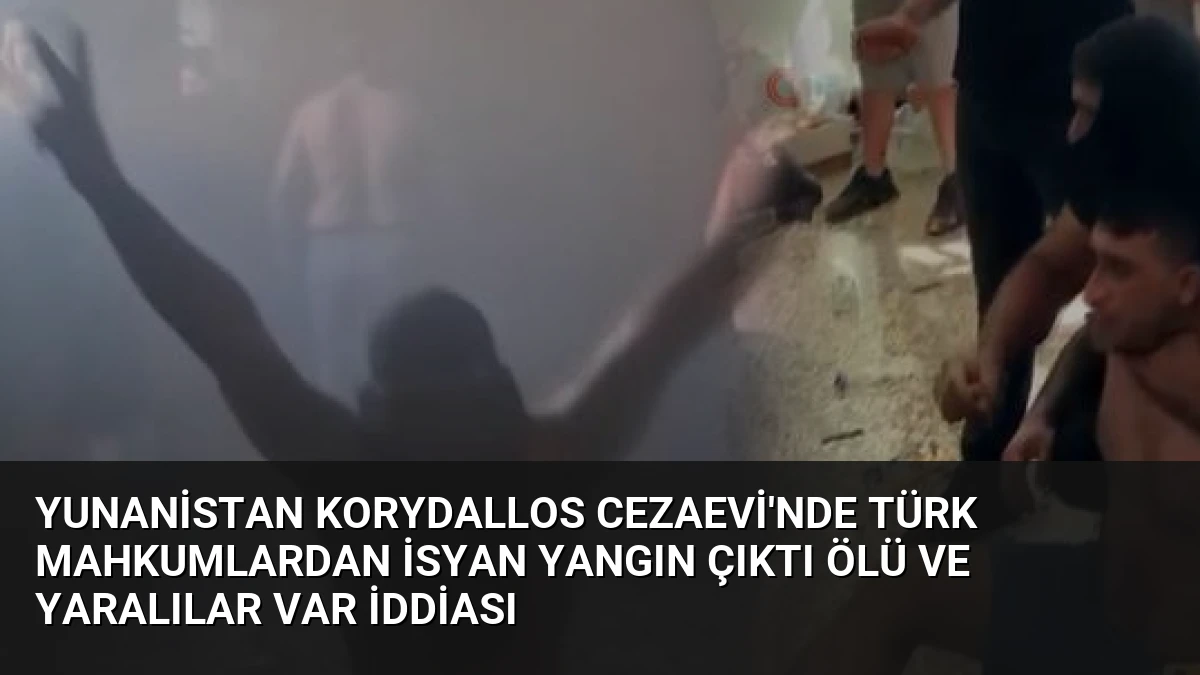 Yunanistan Korydallos Cezaevi’nde Türk Mahkumlardan İsyan Yangın Çıktı Ölü ve Yaralılar Var İddiası