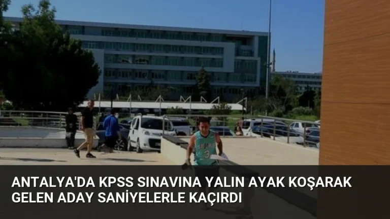 Antalya’da KPSS Sınavına Yalın Ayak Koşarak Gelen Aday Saniyelerle Kaçırdı