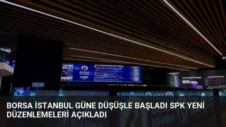 Borsa İstanbul Güne Düşüşle Başladı SPK Yeni Düzenlemeleri Açıkladı
