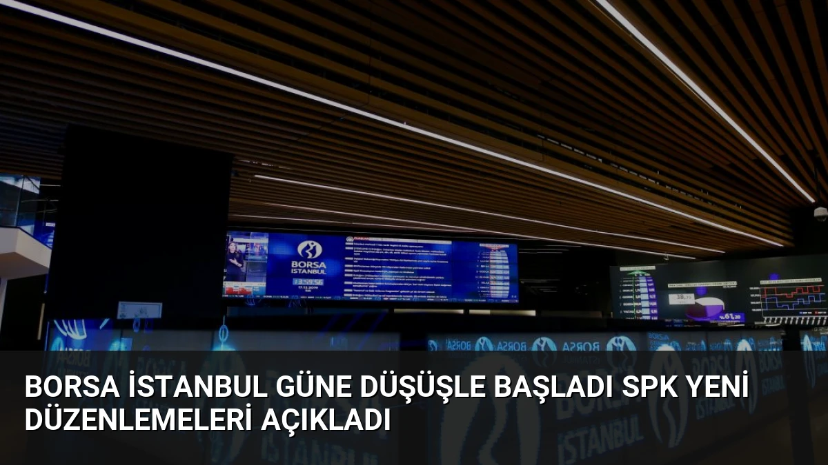 Borsa İstanbul Güne Düşüşle Başladı SPK Yeni Düzenlemeleri Açıkladı