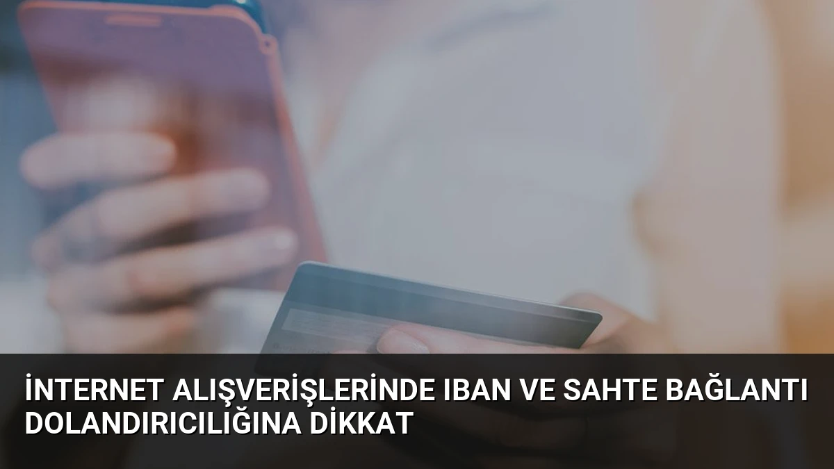 İnternet Alışverişlerinde IBAN ve Sahte Bağlantı Dolandırıcılığına Dikkat