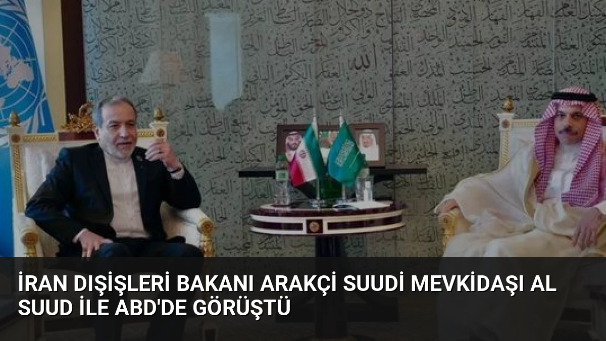 İran Dışişleri Bakanı Arakçi Suudi Mevkidaşı Al Suud ile ABD’de Görüştü