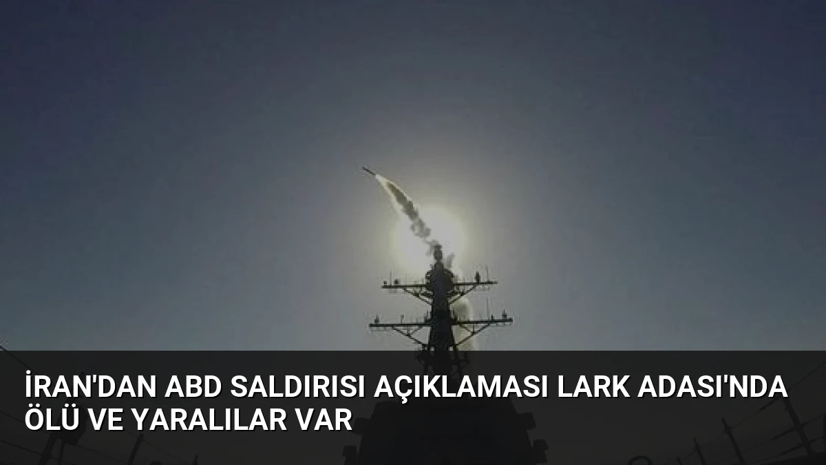 İran’dan ABD Saldırısı Açıklaması Lark Adası’nda Ölü ve Yaralılar Var