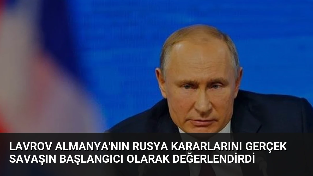 Lavrov Almanya’nın Rusya Kararlarını Gerçek Savaşın Başlangıcı Olarak Değerlendirdi