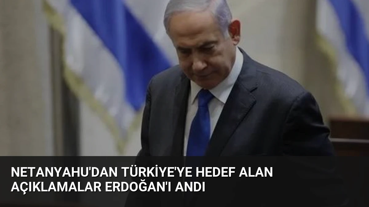 Netanyahu’dan Türkiye’ye Hedef Alan Açıklamalar Erdoğan’ı Andı