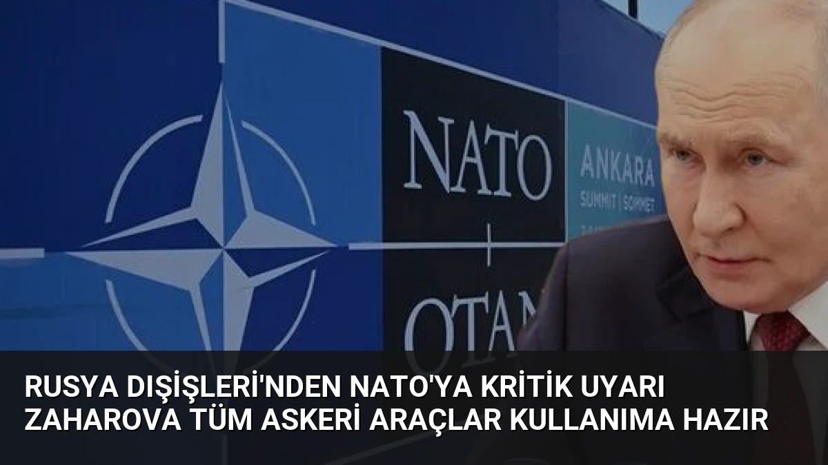 Rusya Dışişleri’nden NATO’ya kritik uyarı Zaharova tüm askeri araçlar kullanıma hazır