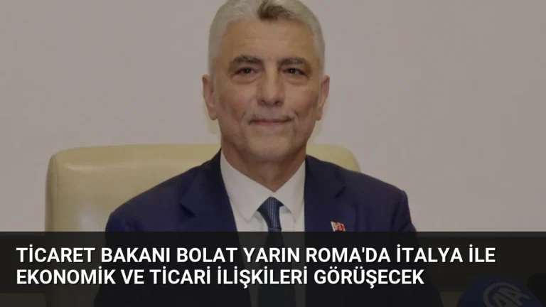 Ticaret Bakanı Bolat Yarın Roma’da İtalya ile Ekonomik ve Ticari İlişkileri Görüşecek
