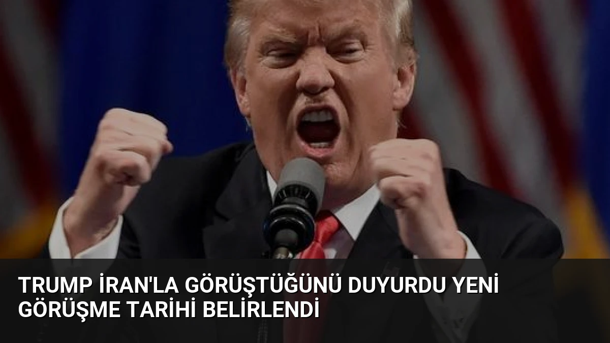 Trump İran’la Görüştüğünü Duyurdu Yeni Görüşme Tarihi Belirlendi