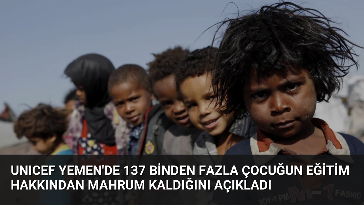 UNICEF Yemen’de 137 Binden Fazla Çocuğun Eğitim Hakkından Mahrum Kaldığını Açıkladı