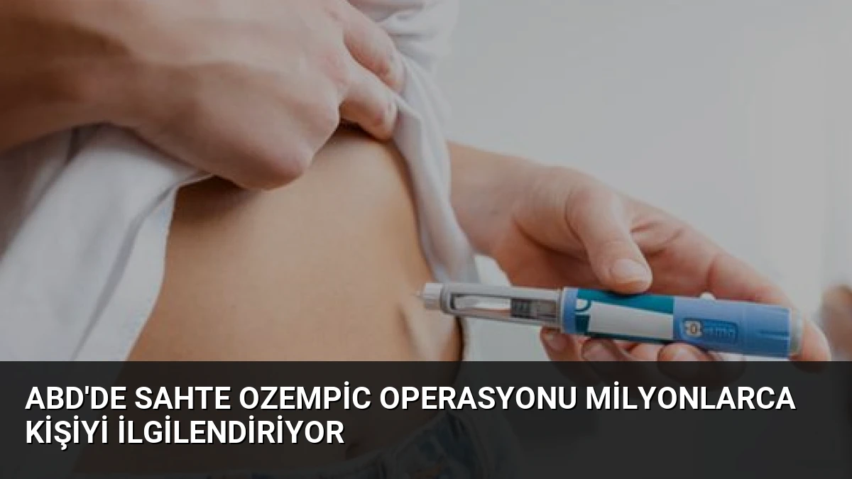 ABD’de Sahte Ozempic Operasyonu Milyonlarca Kişiyi İlgilendiriyor