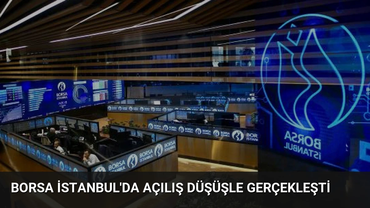 Borsa İstanbul’da Açılış Düşüşle Gerçekleşti