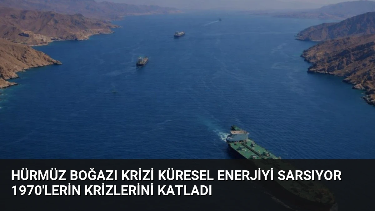 Hürmüz Boğazı Krizi Küresel Enerjiyi Sarsıyor 1970’lerin Krizlerini Katladı