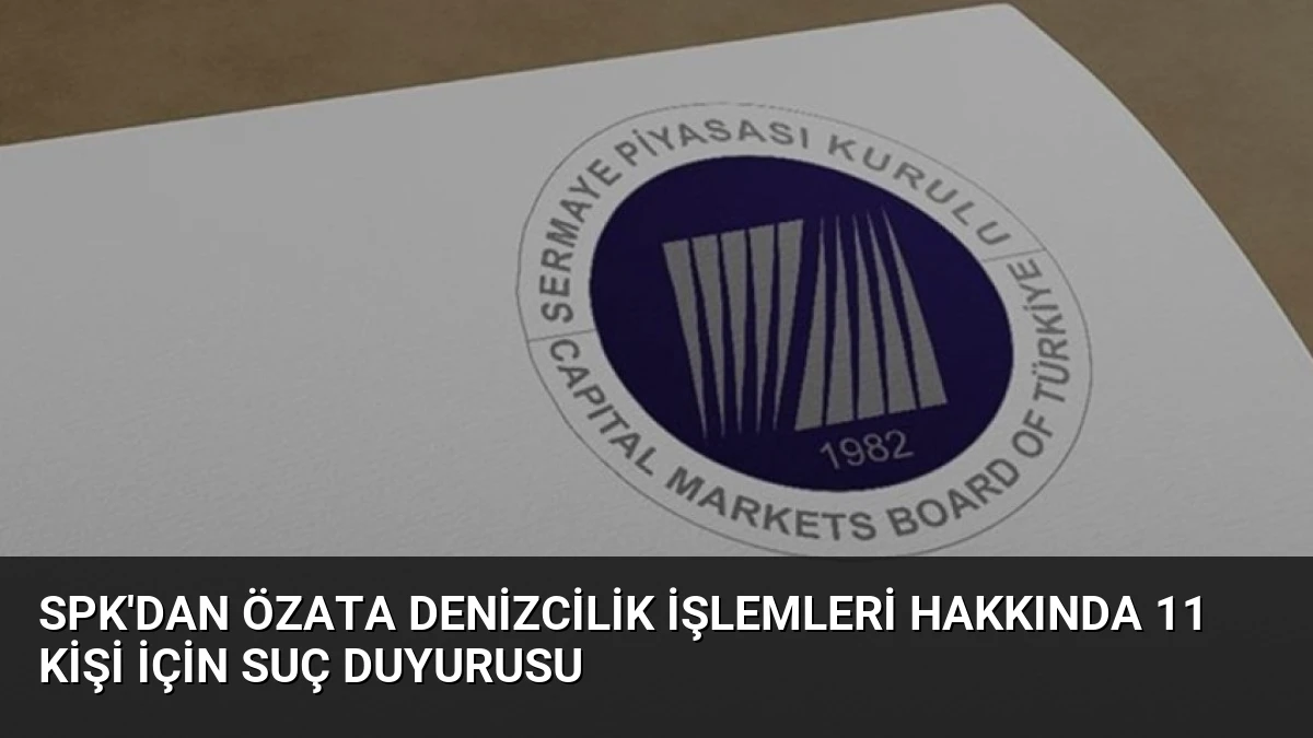 SPK’dan Özata Denizcilik İşlemleri Hakkında 11 Kişi İçin Suç Duyurusu