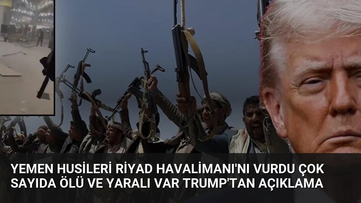 Yemen Husileri Riyad Havalimanı’nı Vurdu Çok Sayıda Ölü ve Yaralı Var Trump’tan Açıklama
